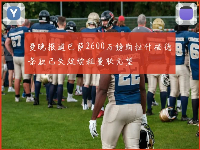 曼晚报道巴萨2600万镑购拉什福德条款已失效续租曼联无望
