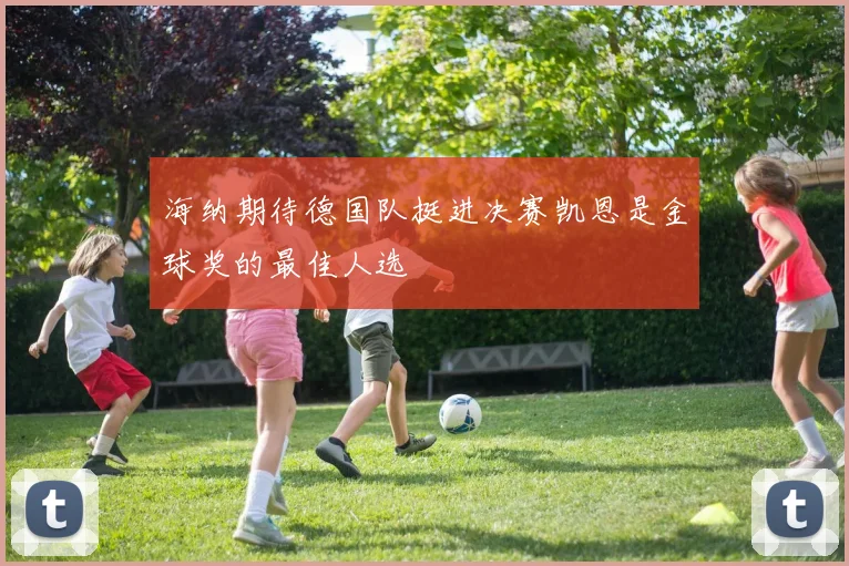 海纳期待德国队挺进决赛凯恩是金球奖的最佳人选