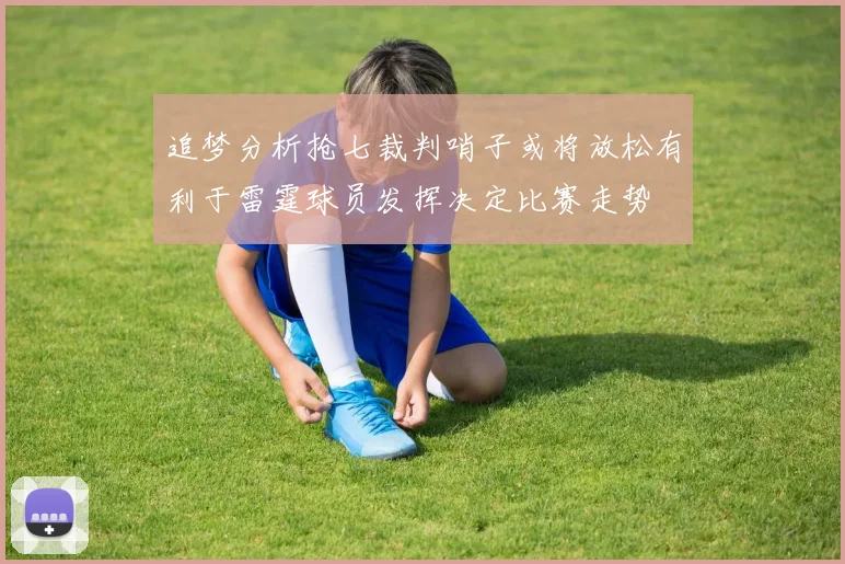 追梦分析抢七裁判哨子或将放松有利于雷霆球员发挥决定比赛走势