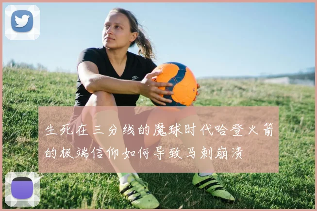 生死在三分线的魔球时代哈登火箭的极端信仰如何导致马刺崩溃