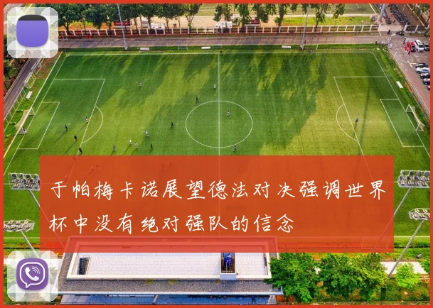 于帕梅卡诺展望德法对决强调世界杯中没有绝对强队的信念