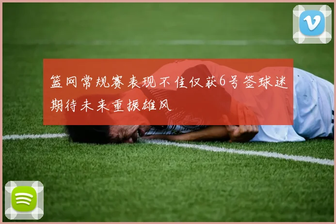 篮网常规赛表现不佳仅获6号签球迷期待未来重振雄风