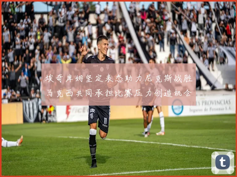 埃奇库姆坚定表态助力尼克斯战胜马克西共同承担比赛压力创造机会