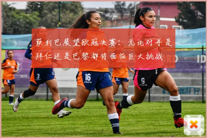 萨利巴展望欧冠决赛：无论对手是拜仁还是巴黎都将面临巨大挑战